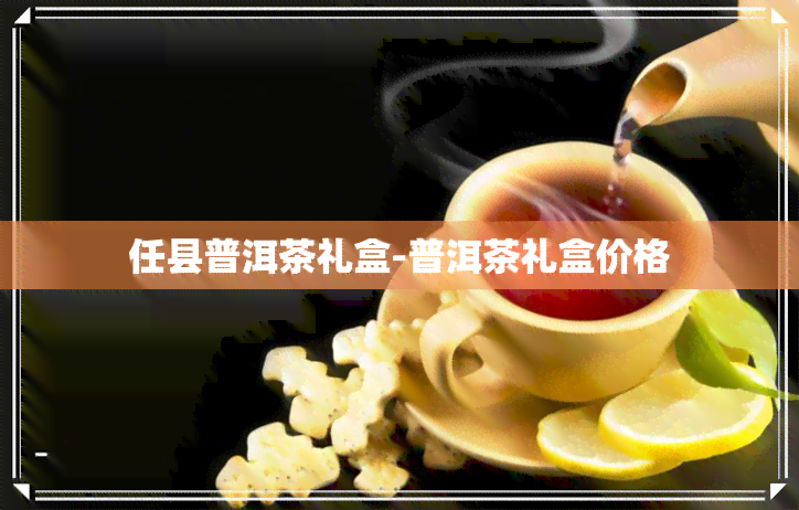 任县普洱茶礼盒-普洱茶礼盒价格