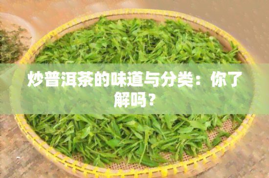 炒普洱茶的味道与分类：你了解吗？