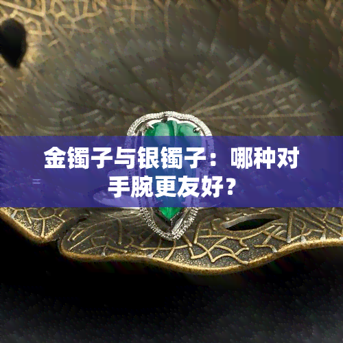 金镯子与银镯子：哪种对手腕更友好？