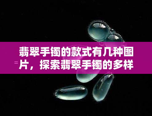 翡翠手镯的款式有几种图片，探索翡翠手镯的多样款式：精美图片展示