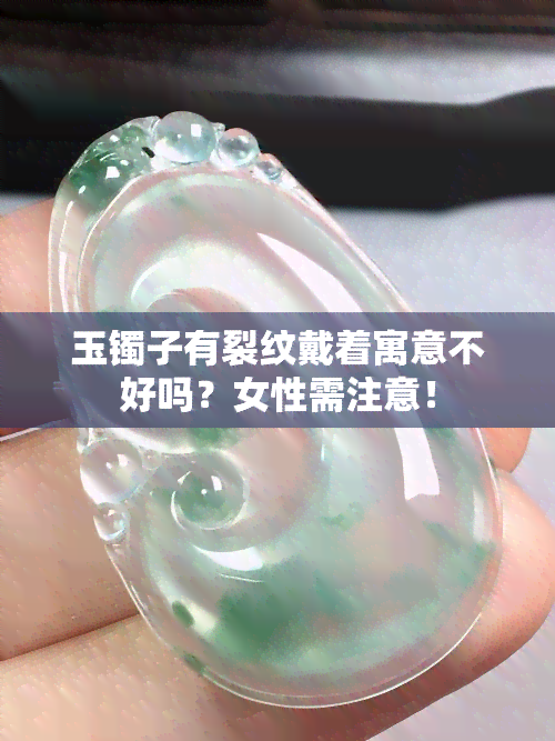 玉镯子有裂纹戴着寓意不好吗？女性需注意！