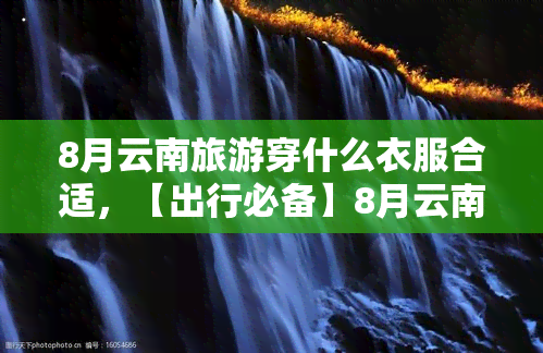 8月云南旅游穿什么衣服合适，【出行必备】8月云南旅游，究竟该穿什么衣服？