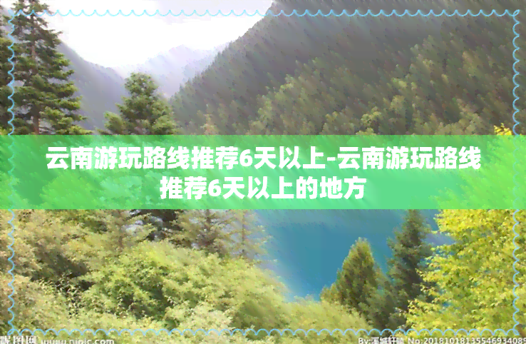 云南游玩路线推荐6天以上-云南游玩路线推荐6天以上的地方