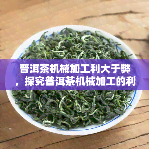 普洱茶机械加工利大于弊，探究普洱茶机械加工的利与弊