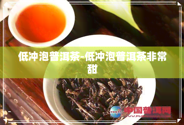 低冲泡普洱茶-低冲泡普洱茶非常甜