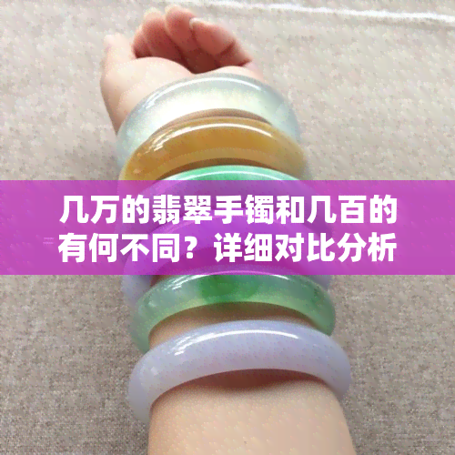 几万的翡翠手镯和几百的有何不同？详细对比分析