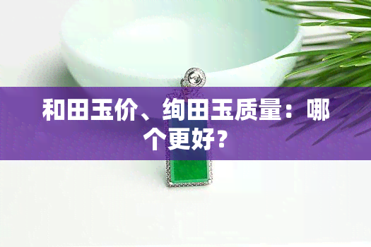 和田玉价、绚田玉质量：哪个更好？