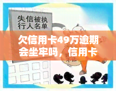 欠信用卡49万逾期会坐牢吗，信用卡欠款49万逾期未还，是否会面临牢狱之灾？