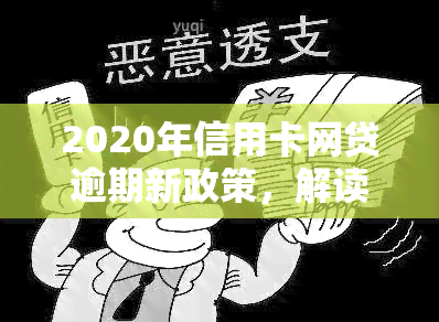 2020年信用卡网贷逾期新政策，解读2020年信用卡网贷逾期新政策：影响及应对策略