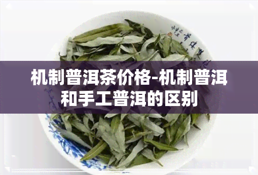 机制普洱茶价格-机制普洱和手工普洱的区别