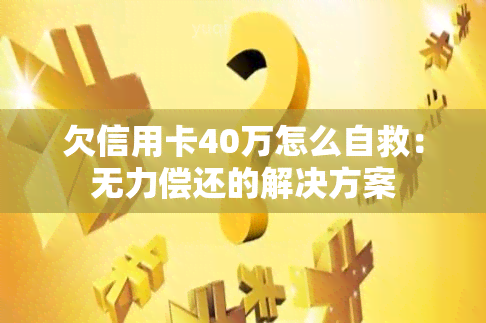 欠信用卡40万怎么自救：无力偿还的解决方案