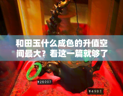 和田玉什么成色的升值空间更大？看这一篇就够了！