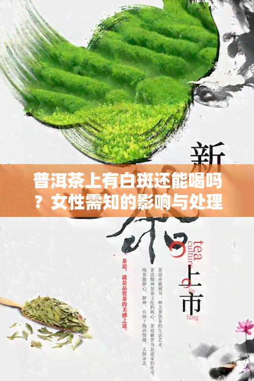 普洱茶上有白斑还能喝吗？女性需知的影响与处理方法