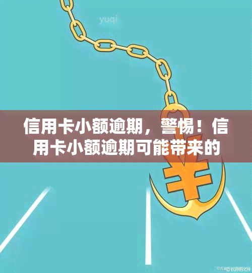 信用卡小额逾期，警惕！信用卡小额逾期可能带来的严重后果