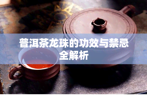 普洱茶龙珠的功效与禁忌全解析