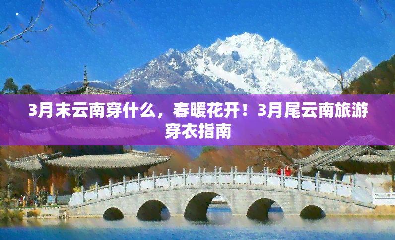 3月末云南穿什么，春暖花开！3月尾云南旅游穿衣指南