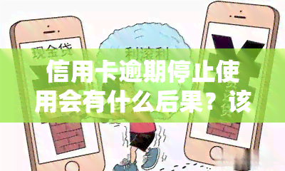 信用卡逾期停止使用会有什么后果？该如何处理？