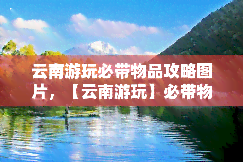 云南游玩必带物品攻略图片，【云南游玩】必带物品攻略，一图看懂！