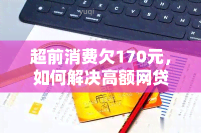 超前消费欠170元，如何解决高额网贷及家庭无力援助的问题？