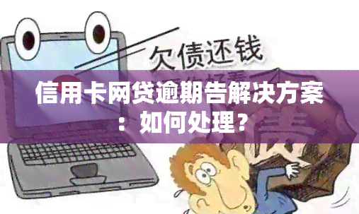 信用卡网贷逾期告解决方案：如何处理？