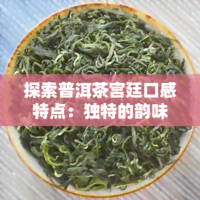 探索普洱茶宫廷口感特点：独特的韵味与风味