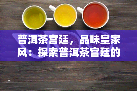 普洱茶宫廷，品味皇家风：探索普洱茶宫廷的魅力