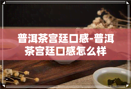 普洱茶宫廷口感-普洱茶宫廷口感怎么样