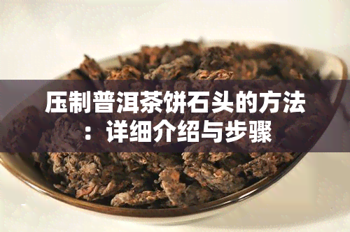 压制普洱茶饼石头的方法：详细介绍与步骤