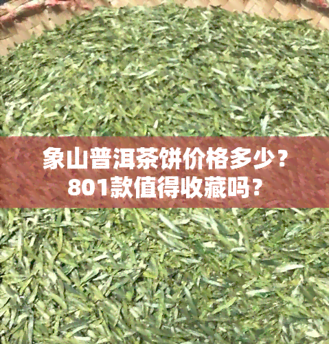 象山普洱茶饼价格多少？801款值得收藏吗？