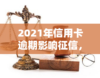 2021年信用卡逾期影响，信用卡逾期：2021年的严重后果及对个人的影响