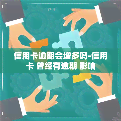 信用卡逾期会增多吗-信用卡 曾经有逾期 影响