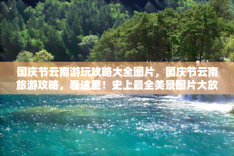 国庆节云南游玩攻略大全图片，国庆节云南旅游攻略，看这里！史上最全美景图片大放送！