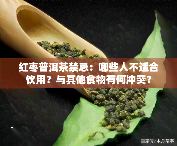 红枣普洱茶禁忌：哪些人不适合饮用？与其他食物有何冲突？