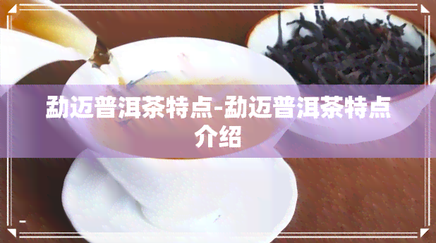 勐迈普洱茶特点-勐迈普洱茶特点介绍