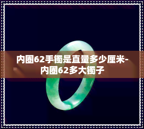 内圈62手镯是直量多少厘米-内圈62多大镯子