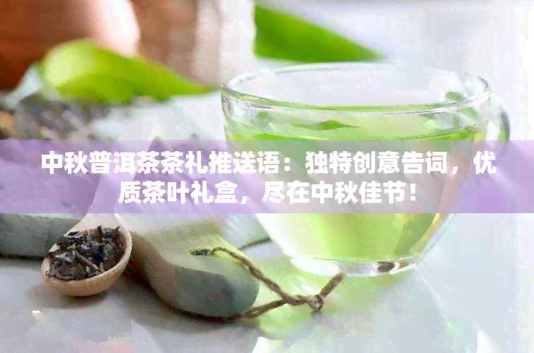 中秋普洱茶茶礼推送语：独特创意告词，优质茶叶礼盒，尽在中秋佳节！