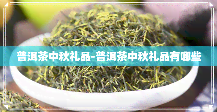 普洱茶中秋礼品-普洱茶中秋礼品有哪些