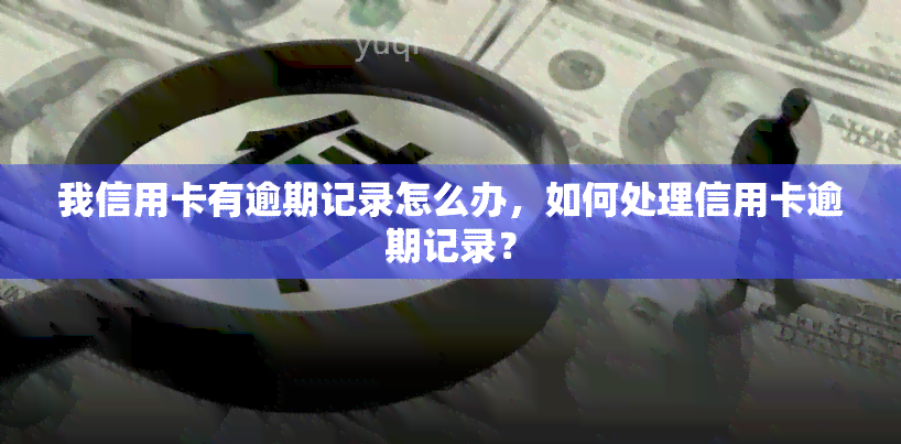 我信用卡有逾期记录怎么办，如何处理信用卡逾期记录？