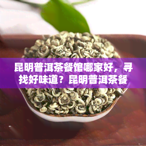 昆明普洱茶餐馆哪家好，寻找好味道？昆明普洱茶餐馆推荐！