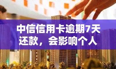 中信信用卡逾期7天还款，会影响个人吗？