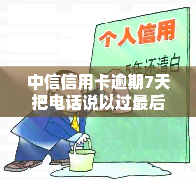 中信信用卡逾期7天把电话说以过最后还款日，中信信用卡逾期7天，仍未还清？别担心，还有机会解决！