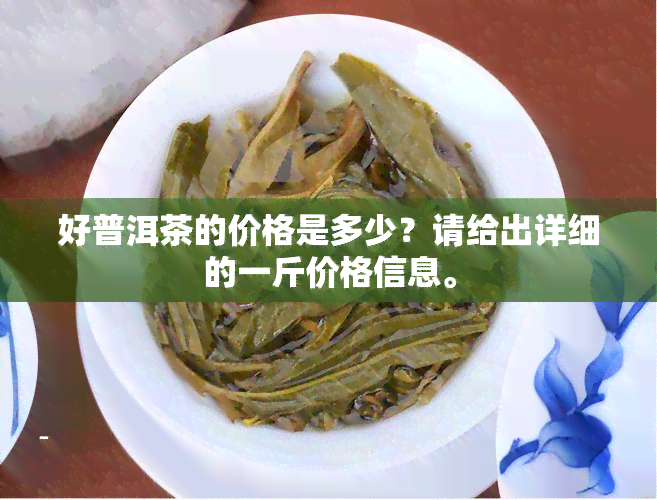 好普洱茶的价格是多少？请给出详细的一斤价格信息。