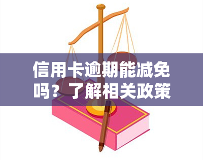 信用卡逾期能减免吗？了解相关政策与流程