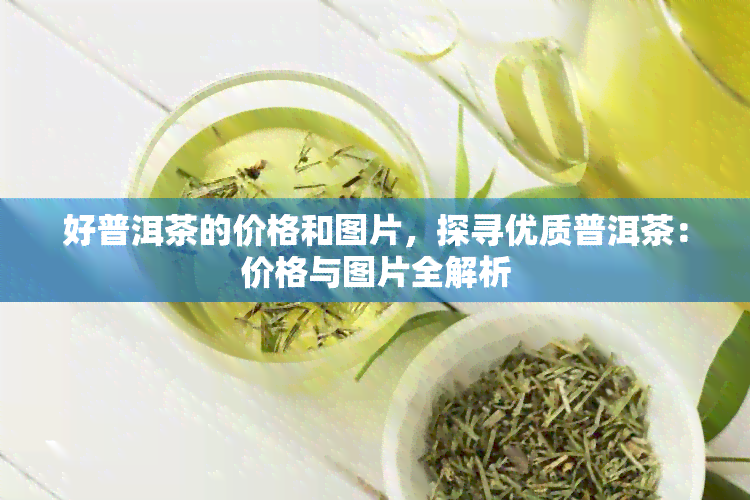 好普洱茶的价格和图片，探寻优质普洱茶：价格与图片全解析