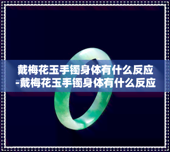 戴梅花玉手镯身体有什么反应-戴梅花玉手镯身体有什么反应吗