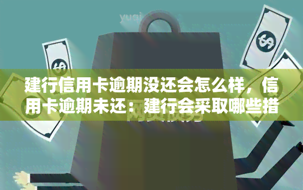 建行信用卡逾期没还会怎么样，信用卡逾期未还：建行会采取哪些措？