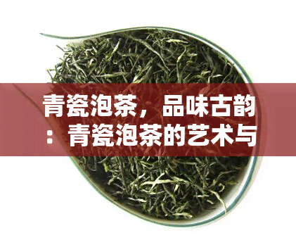 青瓷泡茶，品味古韵：青瓷泡茶的艺术与文化