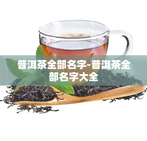 普洱茶全部名字-普洱茶全部名字大全