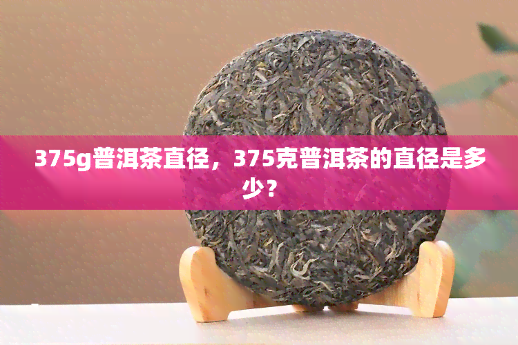 375g普洱茶直径，375克普洱茶的直径是多少？