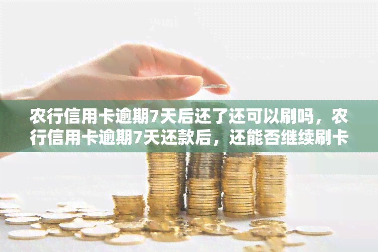 农行信用卡逾期7天后还了还可以刷吗，农行信用卡逾期7天还款后，还能否继续刷卡使用？